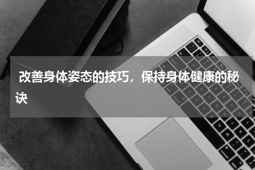  改善身体姿态的技巧，保持身体健康的秘诀