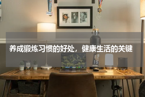  养成锻炼习惯的好处，健康生活的关键