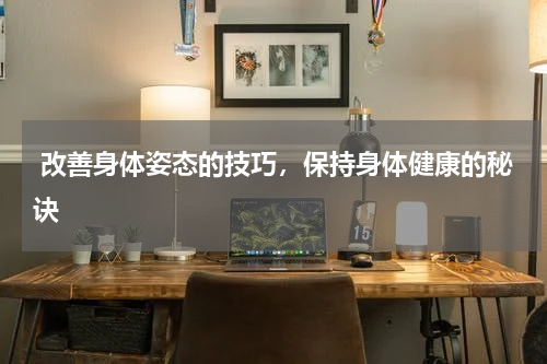  改善身体姿态的技巧，保持身体健康的秘诀