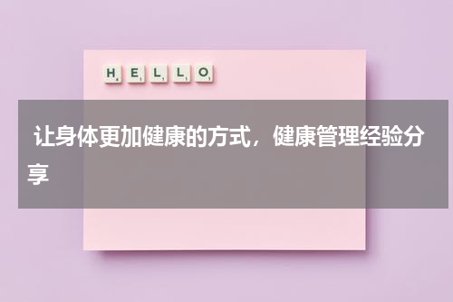  让身体更加健康的方式，健康管理经验分享