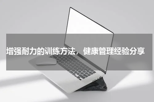  增强耐力的训练方法，健康管理经验分享