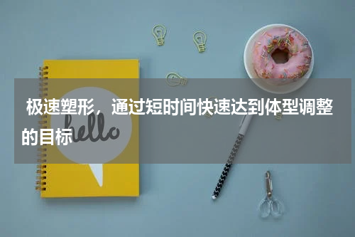  极速塑形，通过短时间快速达到体型调整的目标