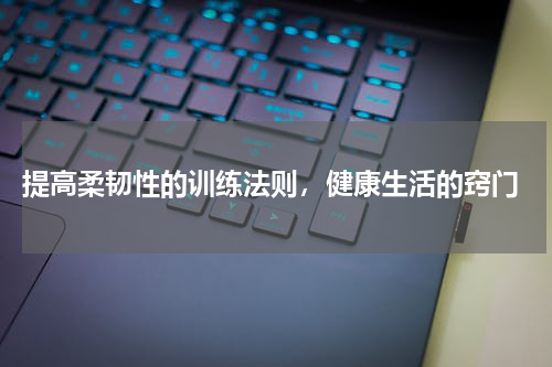  提高柔韧性的训练法则，健康生活的窍门