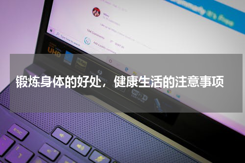  锻炼身体的好处，健康生活的注意事项