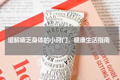  缓解疲乏身体的小窍门，健康生活指南