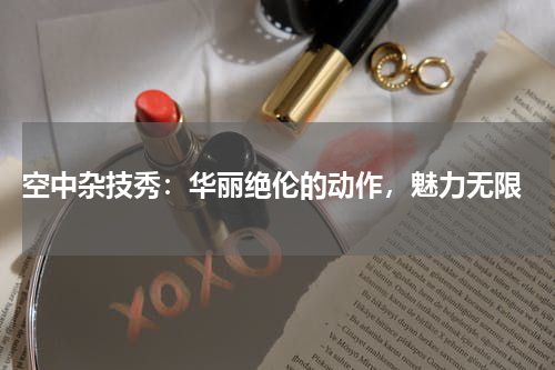  空中杂技秀：华丽绝伦的动作，魅力无限