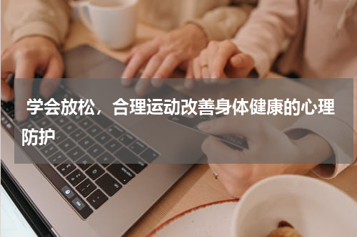  学会放松，合理运动改善身体健康的心理防护