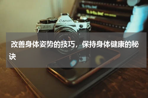  改善身体姿势的技巧，保持身体健康的秘诀
