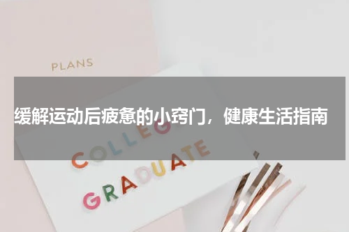  缓解运动后疲惫的小窍门，健康生活指南