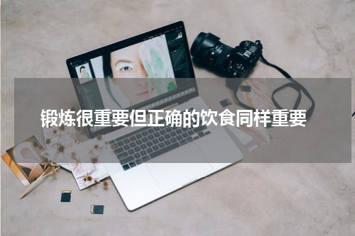  锻炼很重要但正确的饮食同样重要