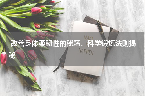  改善身体柔韧性的秘籍，科学锻炼法则揭秘