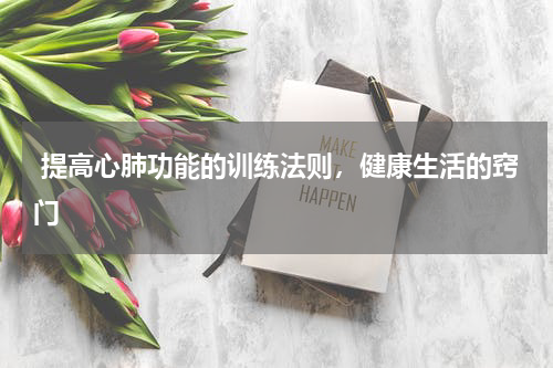  提高心肺功能的训练法则，健康生活的窍门