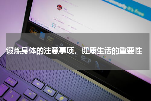  锻炼身体的注意事项，健康生活的重要性