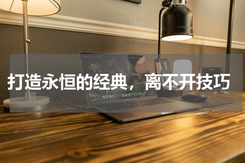  打造永恒的经典，离不开技巧