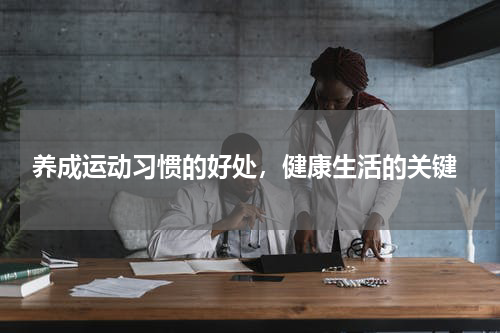  养成运动习惯的好处，健康生活的关键