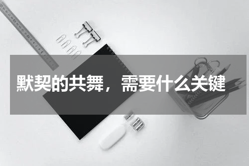  默契的共舞，需要什么关键