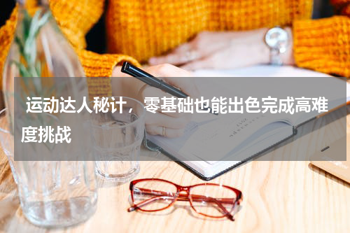  运动达人秘计，零基础也能出色完成高难度挑战
