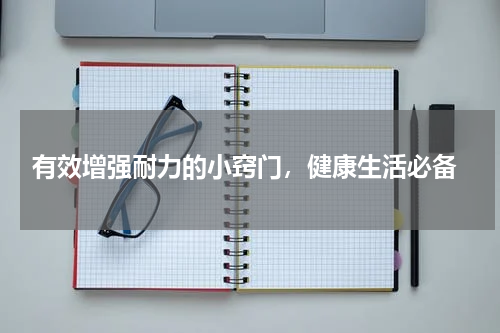  有效增强耐力的小窍门，健康生活必备