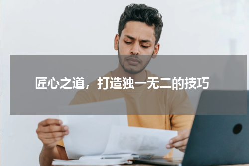  匠心之道，打造独一无二的技巧