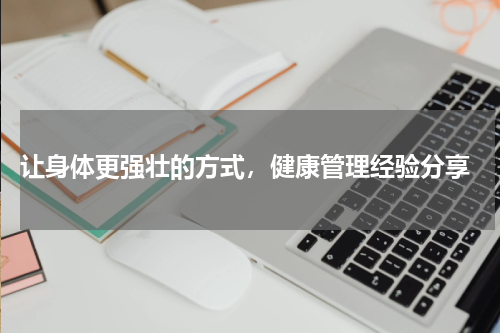  让身体更强壮的方式，健康管理经验分享