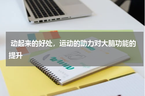  动起来的好处，运动的助力对大脑功能的提升