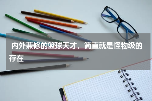  内外兼修的篮球天才，简直就是怪物级的存在