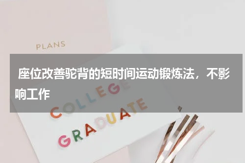  座位改善驼背的短时间运动锻炼法，不影响工作