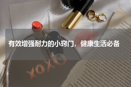 有效增强耐力的小窍门，健康生活必备
