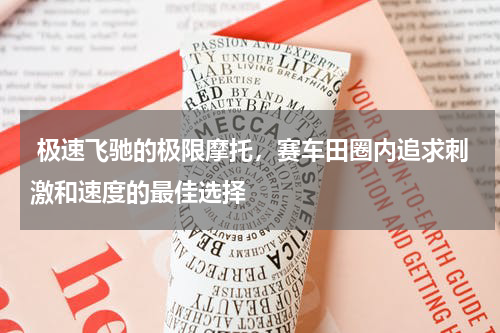  极速飞驰的极限摩托，赛车田圈内追求刺激和速度的最佳选择