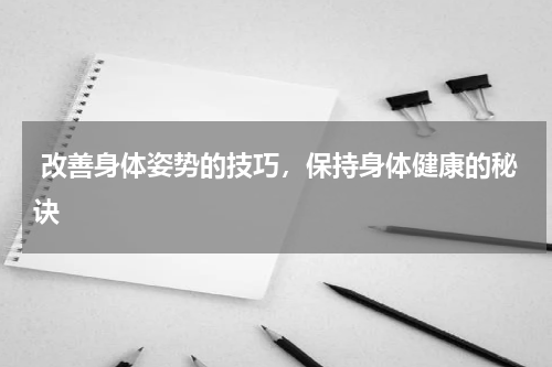  改善身体姿势的技巧，保持身体健康的秘诀