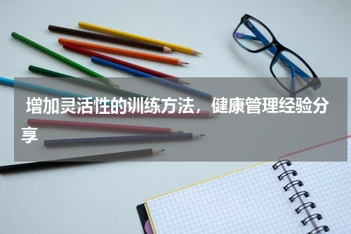  增加灵活性的训练方法，健康管理经验分享