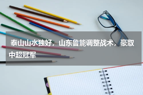  泰山山水独好，山东鲁能调整战术，豪取中超冠军