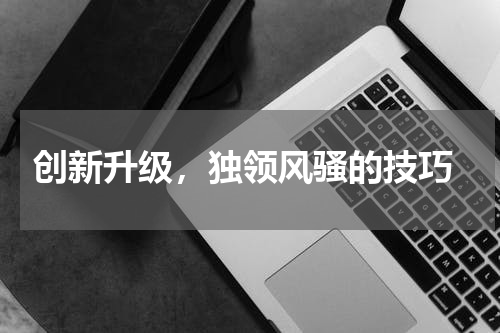  创新升级，独领风骚的技巧