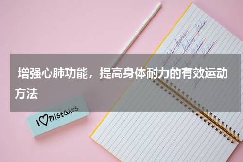  增强心肺功能，提高身体耐力的有效运动方法