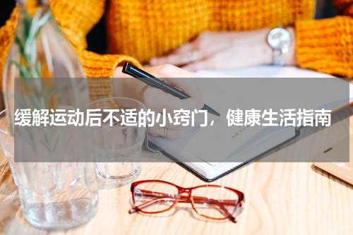  缓解运动后不适的小窍门，健康生活指南
