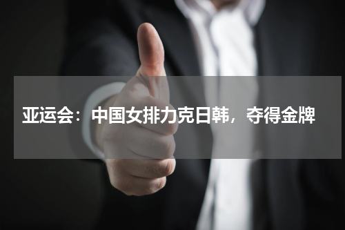  亚运会：中国女排力克日韩，夺得金牌