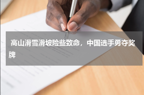  高山滑雪滑坡险些致命，中国选手勇夺奖牌