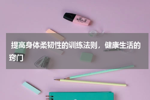 提高身体柔韧性的训练法则，健康生活的窍门