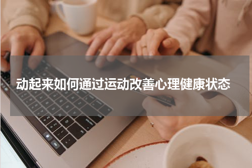  动起来如何通过运动改善心理健康状态