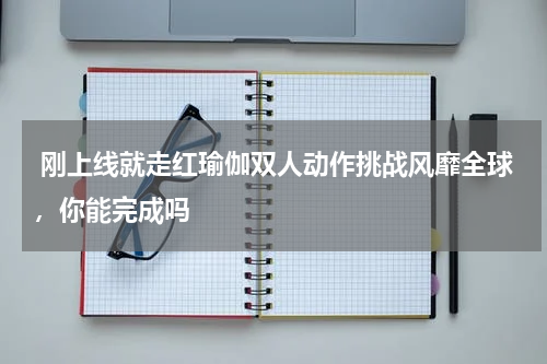  刚上线就走红瑜伽双人动作挑战风靡全球，你能完成吗