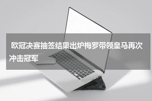  欧冠决赛抽签结果出炉梅罗带领皇马再次冲击冠军