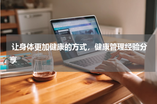  让身体更加健康的方式，健康管理经验分享
