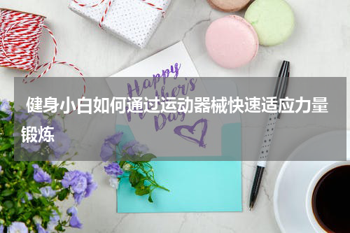  健身小白如何通过运动器械快速适应力量锻炼