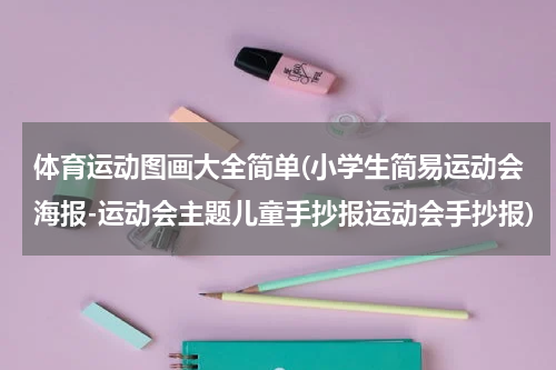 体育运动图画大全简单(小学生简易运动会海报-运动会主题儿童手抄报运动会手抄报)