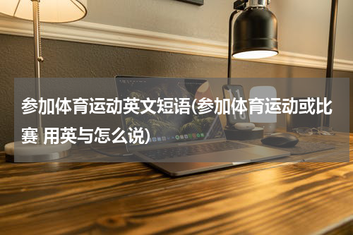 参加体育运动英文短语(参加体育运动或比赛 用英与怎么说)