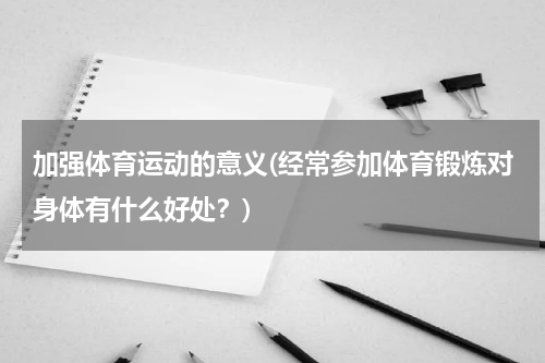 加强体育运动的意义(经常参加体育锻炼对身体有什么好处？)