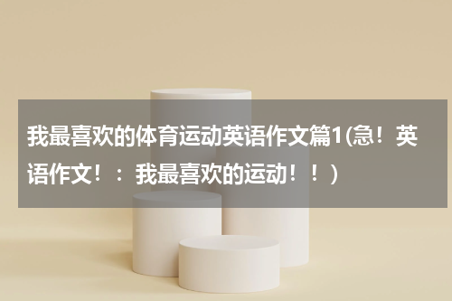 我最喜欢的体育运动英语作文篇1(急！英语作文！：我最喜欢的运动！！)