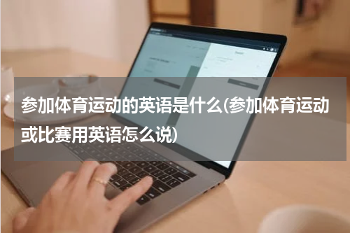 参加体育运动的英语是什么(参加体育运动或比赛用英语怎么说)