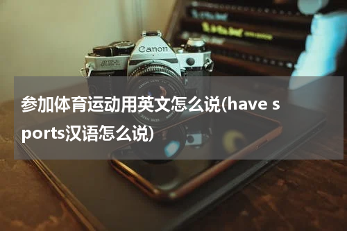 参加体育运动用英文怎么说(have sports汉语怎么说)