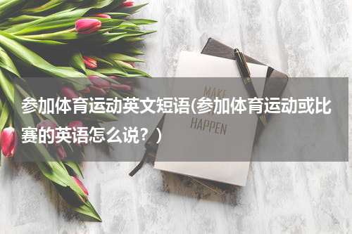 参加体育运动英文短语(参加体育运动或比赛的英语怎么说？)